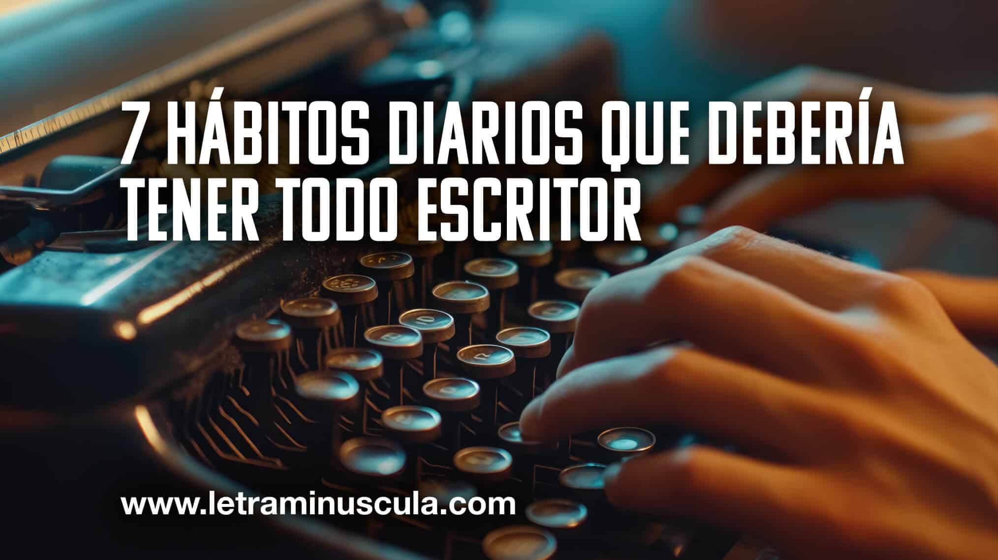 7 hábitos diarios que debería tener todo escritor