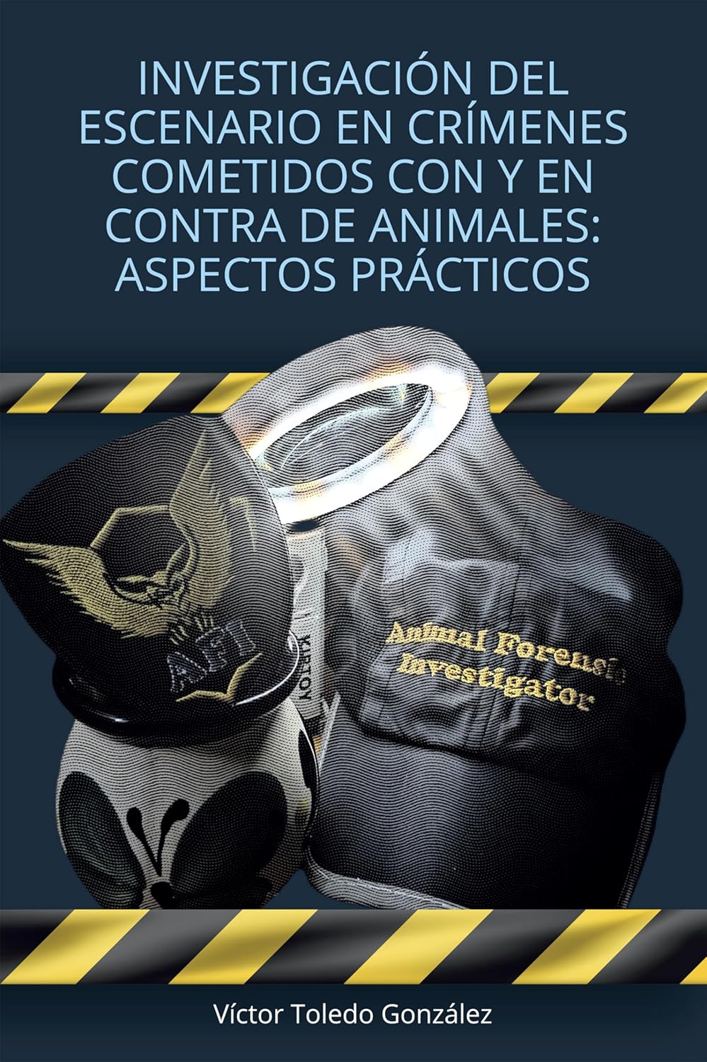 Investigación del escenario en crímenes cometidos con y en contra de animales, de Víctor Toledo González