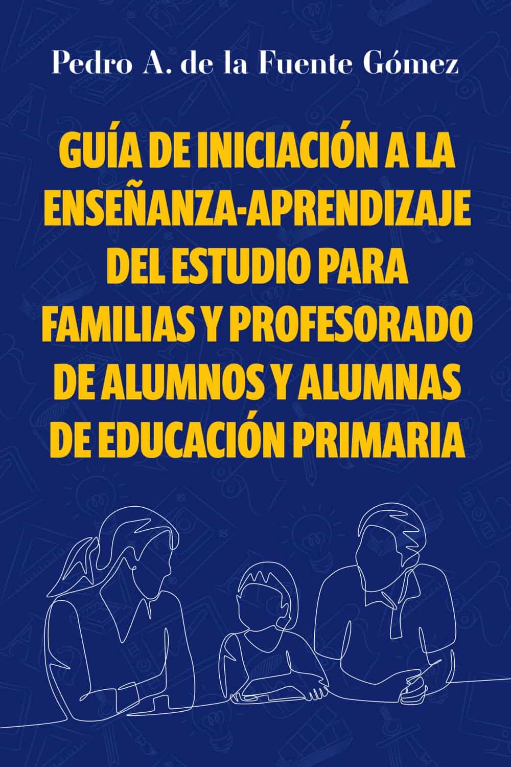 Guía de iniciación a la enseñanza-aprendizaje del estudio para familias y profesorado de alumnos y alumnas de educación primaria, de Pedro A. de la Fuente Gómez