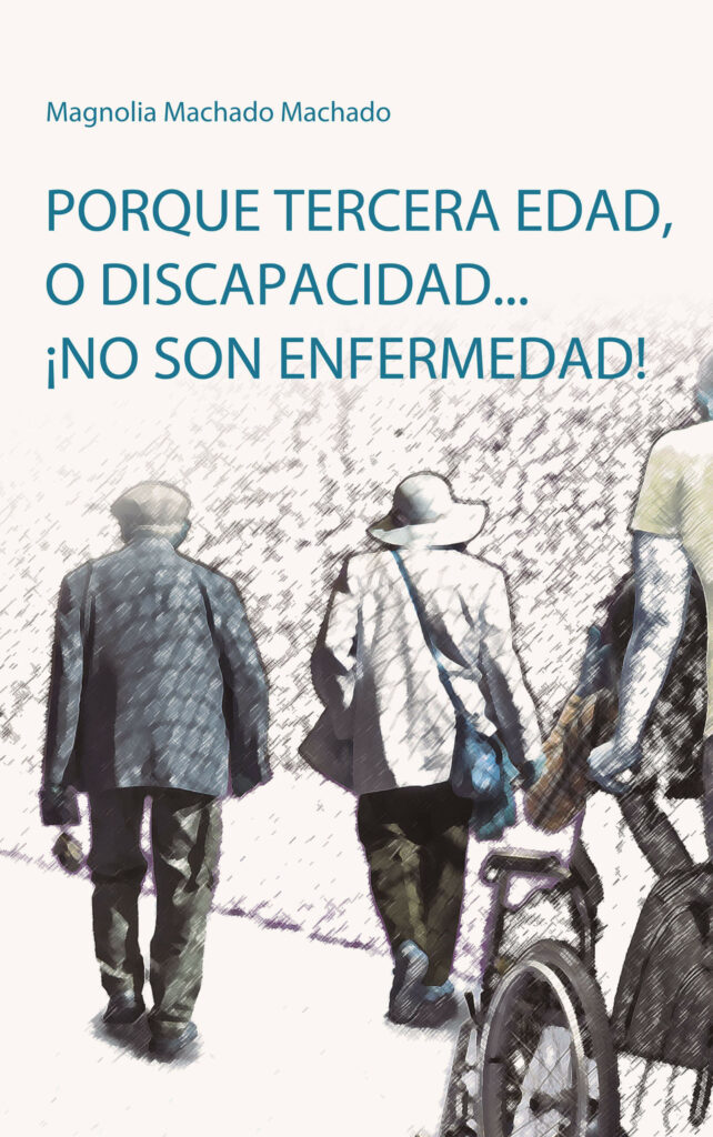 Porque tercera edad, o discapacidad... ¡no son enfermedad!, de Magnolia Machado Machado