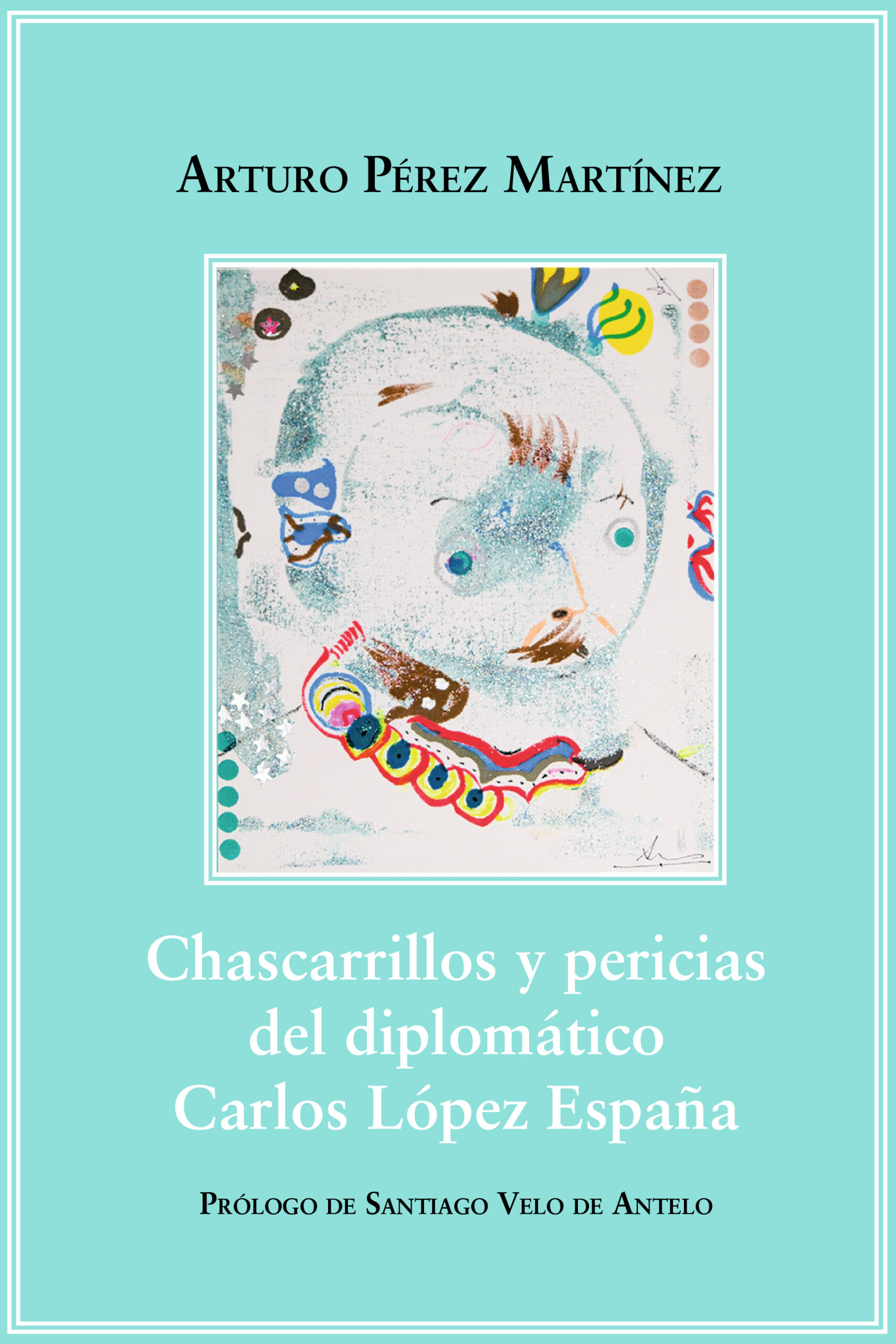 Chascarrillos y pericias del diplomático Carlos López España, de Arturo Pérez Martínez