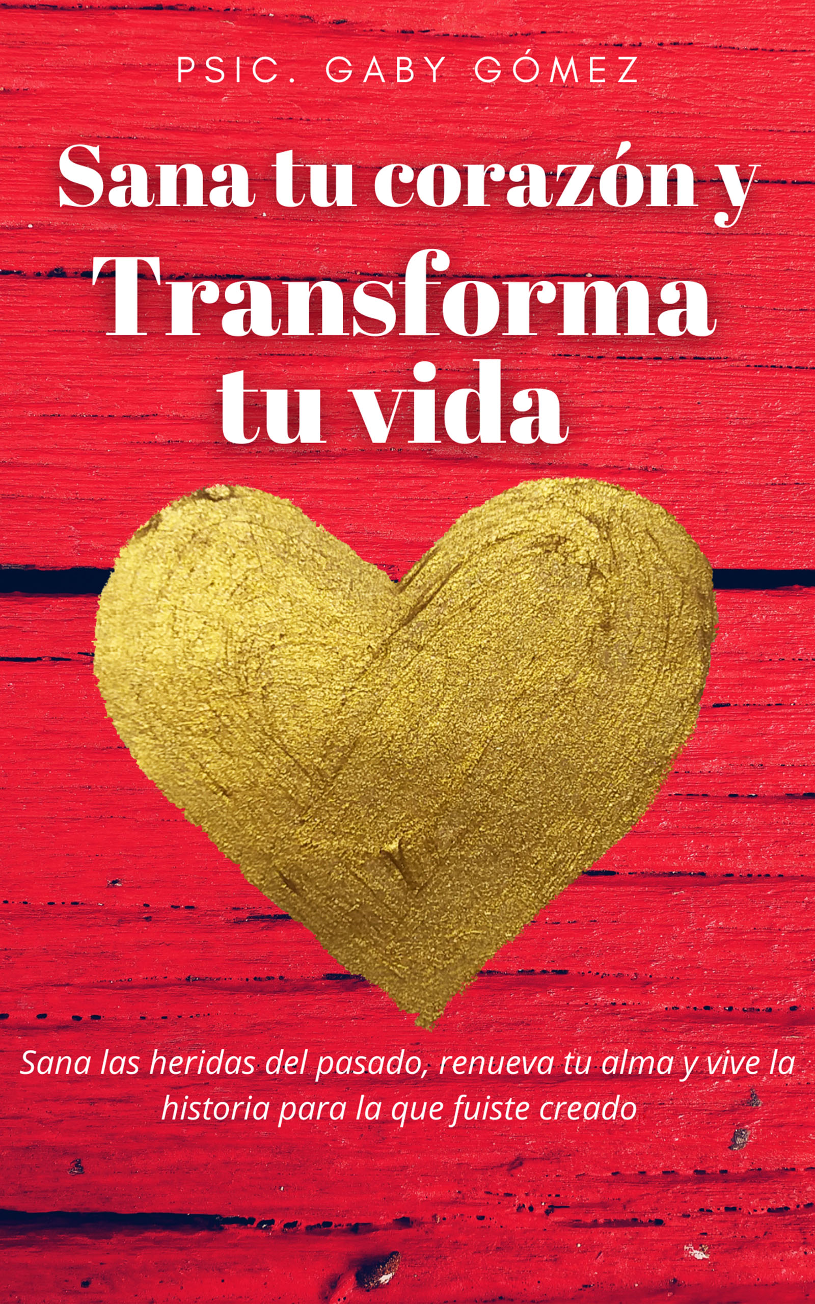 Sana tu corazón y transforma tu vida, de Psic Gaby Gómez