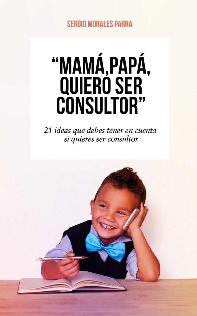 Mamá, papá, quiero ser consultor , de Sergio Morales Parra